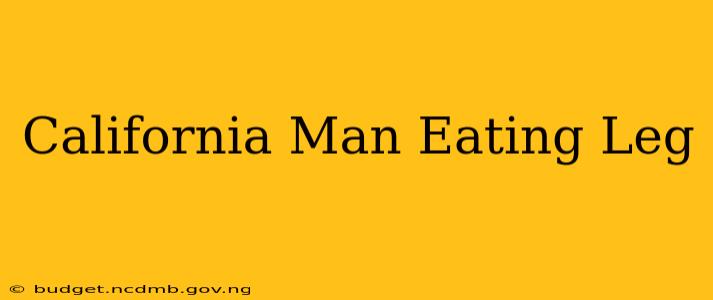 California Man Eating Leg