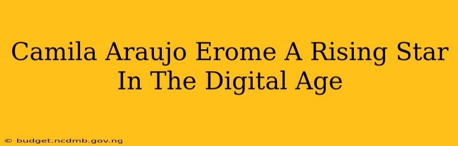 Camila Araujo Erome A Rising Star In The Digital Age