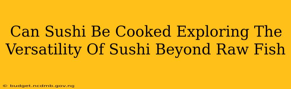 Can Sushi Be Cooked Exploring The Versatility Of Sushi Beyond Raw Fish