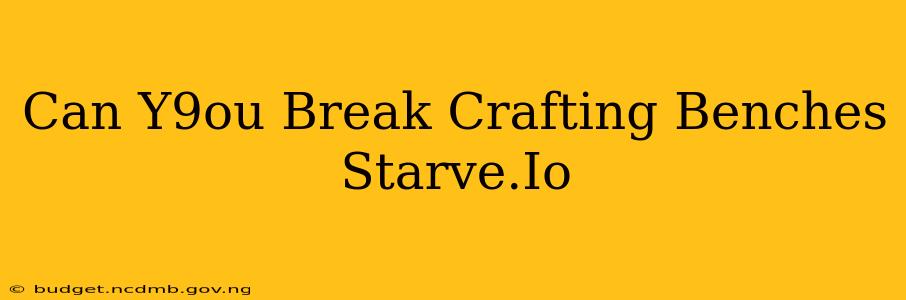Can Y9ou Break Crafting Benches Starve.Io