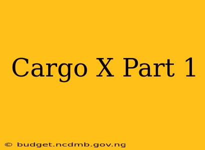 Cargo X Part 1