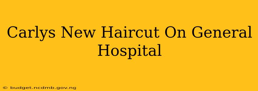 Carlys New Haircut On General Hospital