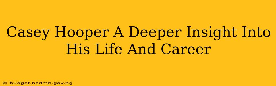 Casey Hooper A Deeper Insight Into His Life And Career