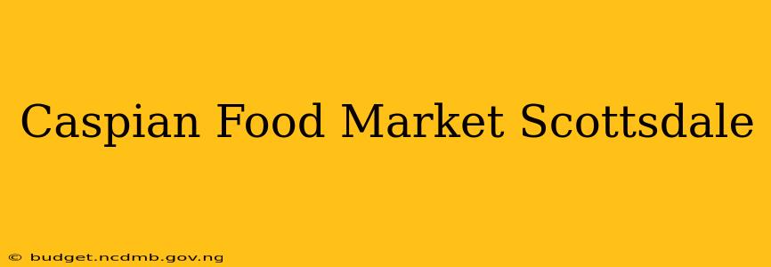 Caspian Food Market Scottsdale