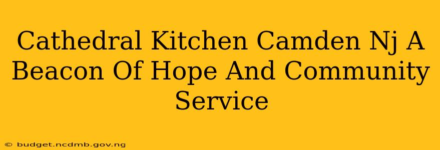 Cathedral Kitchen Camden Nj A Beacon Of Hope And Community Service