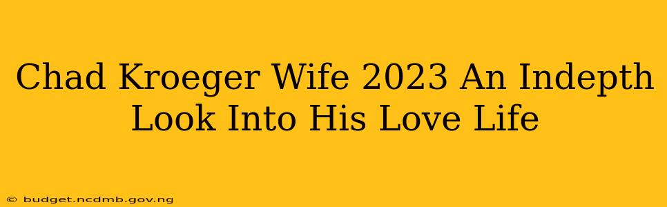 Chad Kroeger Wife 2023 An Indepth Look Into His Love Life