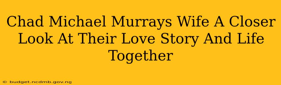 Chad Michael Murrays Wife A Closer Look At Their Love Story And Life Together