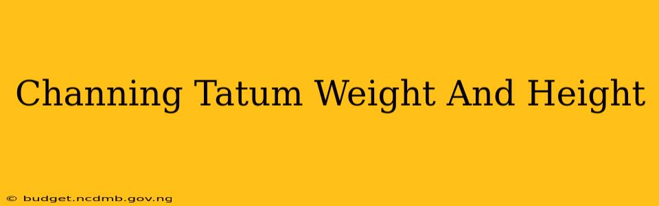 Channing Tatum Weight And Height