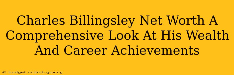 Charles Billingsley Net Worth A Comprehensive Look At His Wealth And Career Achievements