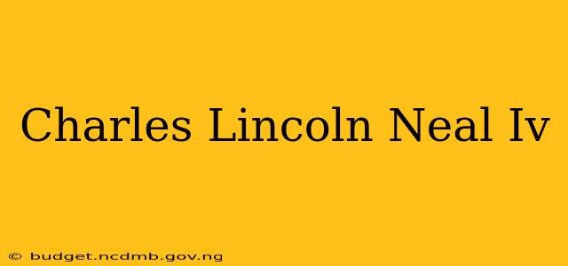 Charles Lincoln Neal Iv