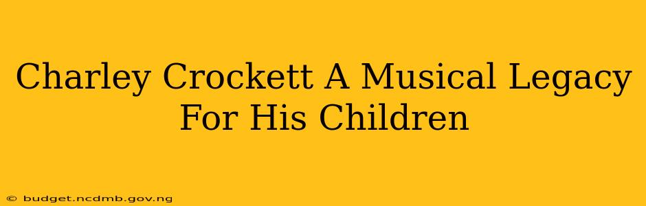 Charley Crockett A Musical Legacy For His Children