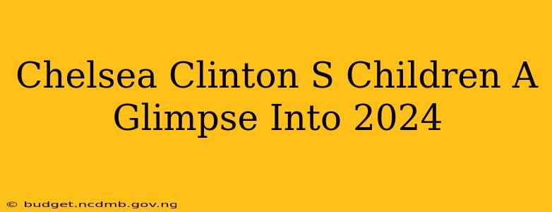 Chelsea Clinton S Children A Glimpse Into 2024