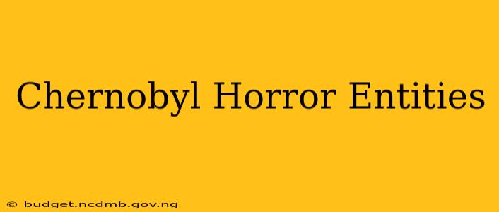 Chernobyl Horror Entities