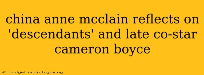 china anne mcclain reflects on 'descendants' and late co-star cameron boyce
