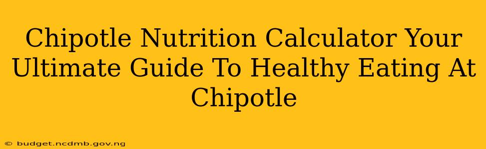 Chipotle Nutrition Calculator Your Ultimate Guide To Healthy Eating At Chipotle