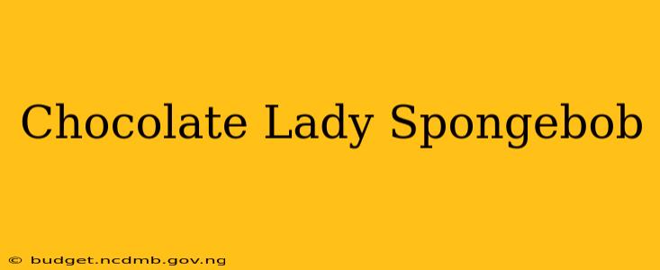 Chocolate Lady Spongebob