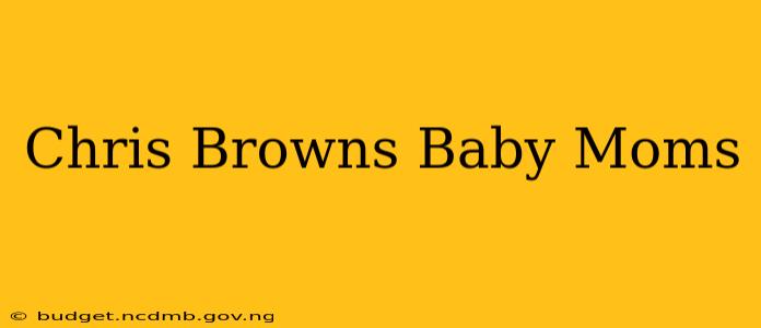 Chris Browns Baby Moms