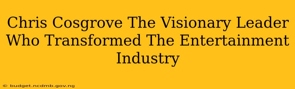 Chris Cosgrove The Visionary Leader Who Transformed The Entertainment Industry