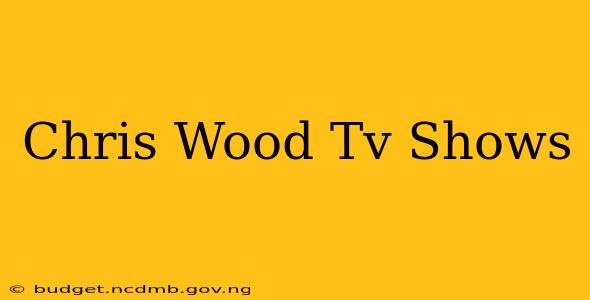 Chris Wood Tv Shows