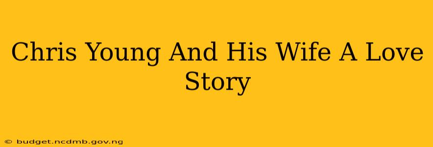 Chris Young And His Wife A Love Story