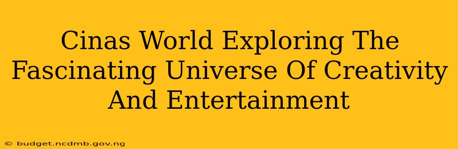 Cinas World Exploring The Fascinating Universe Of Creativity And Entertainment