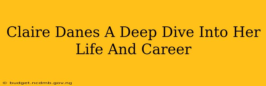 Claire Danes A Deep Dive Into Her Life And Career