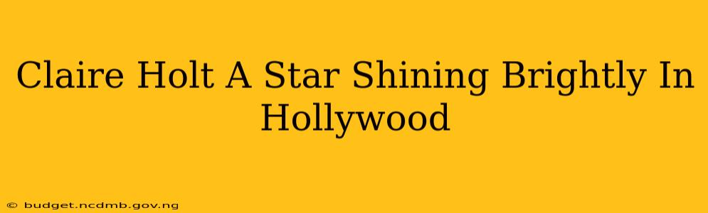 Claire Holt A Star Shining Brightly In Hollywood