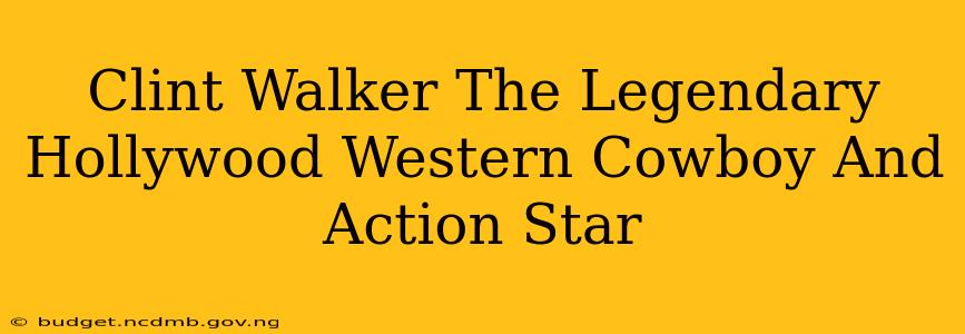 Clint Walker The Legendary Hollywood Western Cowboy And Action Star