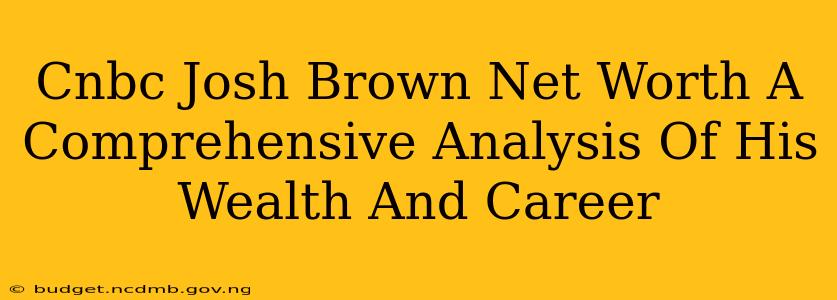 Cnbc Josh Brown Net Worth A Comprehensive Analysis Of His Wealth And Career