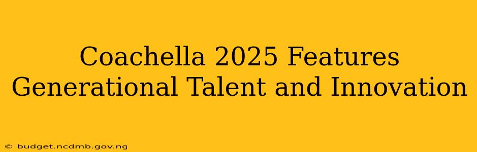 Coachella 2025 Features Generational Talent and Innovation
