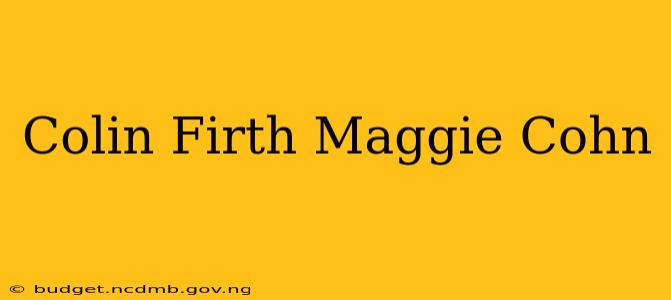 Colin Firth Maggie Cohn