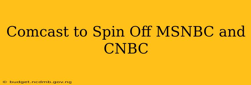 Comcast to Spin Off MSNBC and CNBC