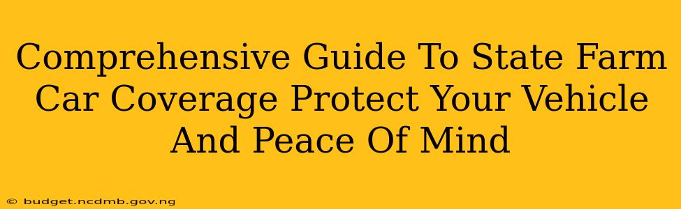 Comprehensive Guide To State Farm Car Coverage Protect Your Vehicle And Peace Of Mind