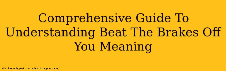 Comprehensive Guide To Understanding Beat The Brakes Off You Meaning