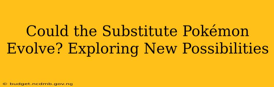 Could the Substitute Pokémon Evolve? Exploring New Possibilities