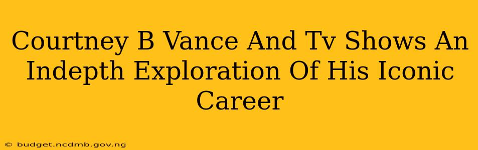Courtney B Vance And Tv Shows An Indepth Exploration Of His Iconic Career