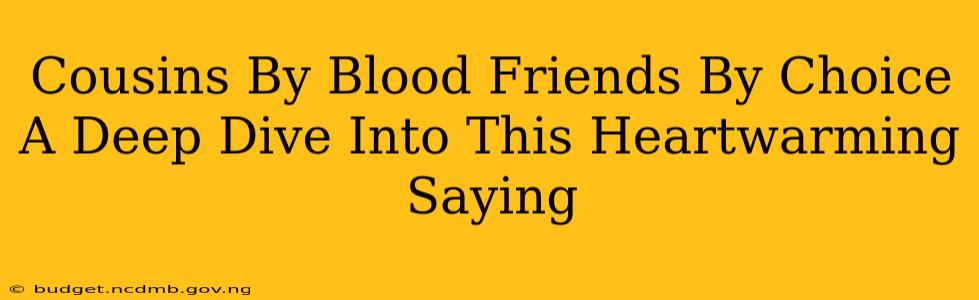 Cousins By Blood Friends By Choice A Deep Dive Into This Heartwarming Saying
