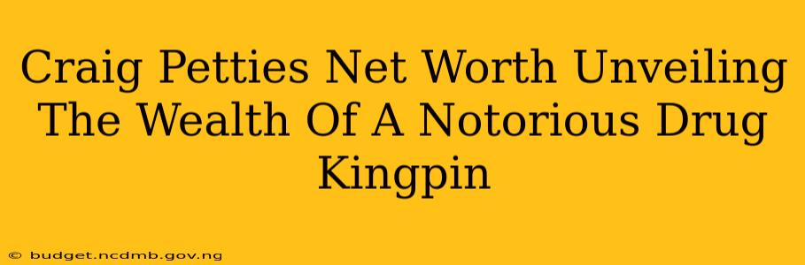 Craig Petties Net Worth Unveiling The Wealth Of A Notorious Drug Kingpin