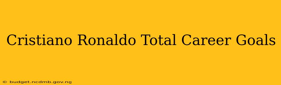 Cristiano Ronaldo Total Career Goals