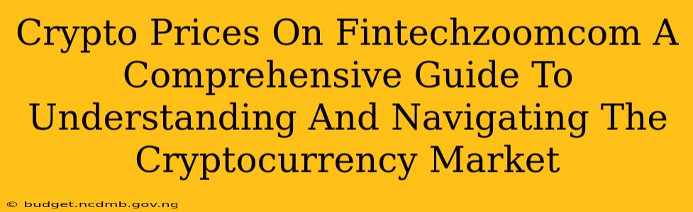Crypto Prices On Fintechzoomcom A Comprehensive Guide To Understanding And Navigating The Cryptocurrency Market
