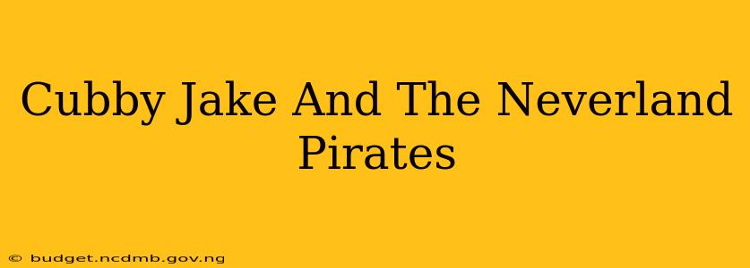 Cubby Jake And The Neverland Pirates