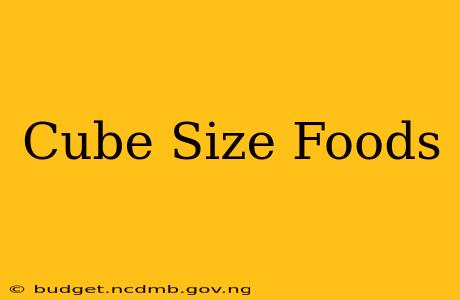 Cube Size Foods