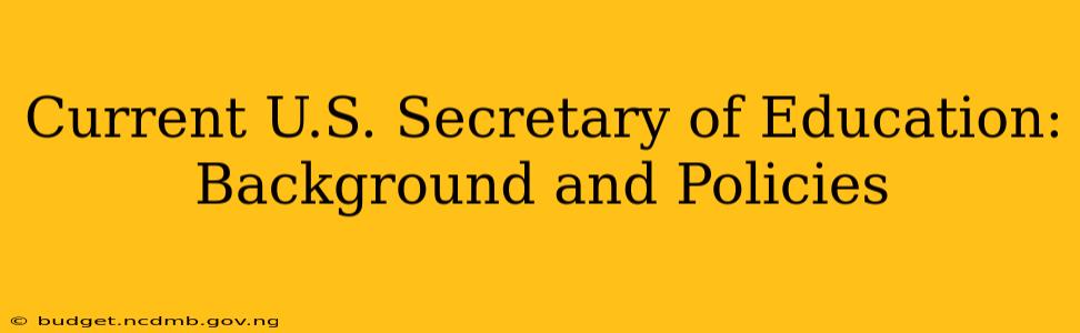 Current U.S. Secretary of Education: Background and Policies