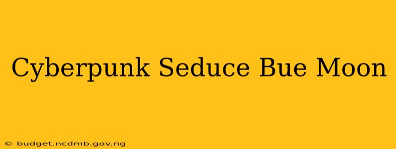 Cyberpunk Seduce Bue Moon