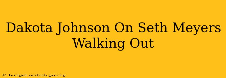 Dakota Johnson On Seth Meyers Walking Out