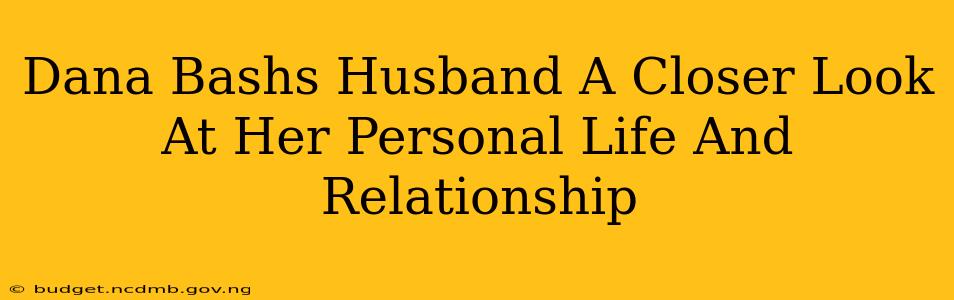 Dana Bashs Husband A Closer Look At Her Personal Life And Relationship
