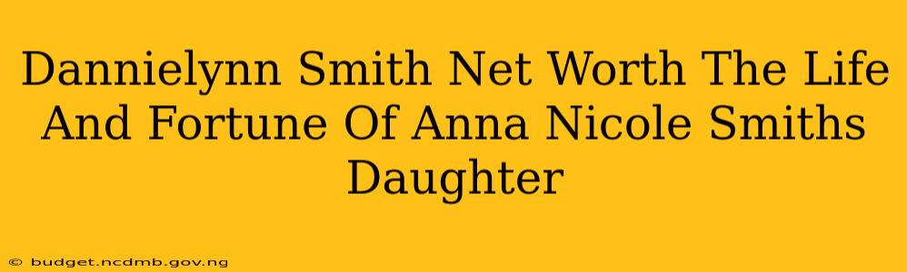 Dannielynn Smith Net Worth The Life And Fortune Of Anna Nicole Smiths Daughter