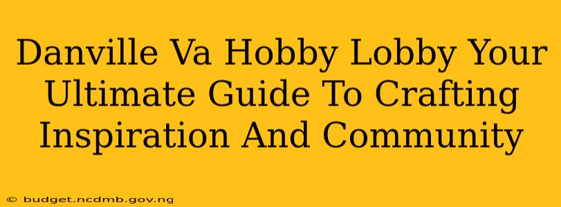 Danville Va Hobby Lobby Your Ultimate Guide To Crafting Inspiration And Community
