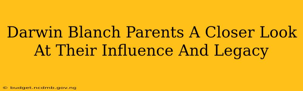 Darwin Blanch Parents A Closer Look At Their Influence And Legacy