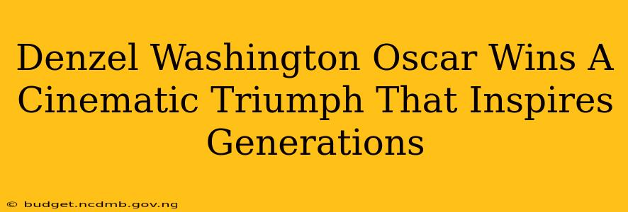 Denzel Washington Oscar Wins A Cinematic Triumph That Inspires Generations